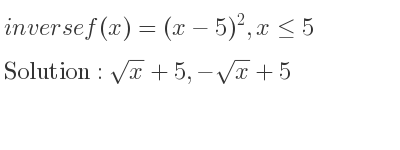 The inverse of f(x)=(x-5)^2,x<= 5 is sqrt(x)+5,-sqrt(x)+5